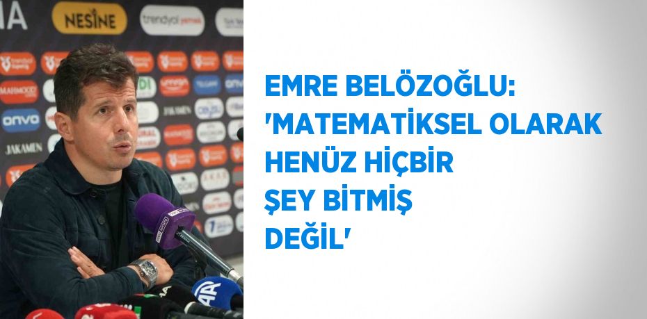 EMRE BELÖZOĞLU: 'MATEMATİKSEL OLARAK HENÜZ HİÇBİR ŞEY BİTMİŞ DEĞİL'