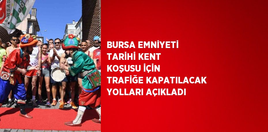 BURSA EMNİYETİ TARİHİ KENT KOŞUSU İÇİN TRAFİĞE KAPATILACAK YOLLARI AÇIKLADI