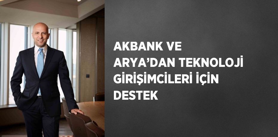 AKBANK VE ARYA’DAN TEKNOLOJİ GİRİŞİMCİLERİ İÇİN DESTEK