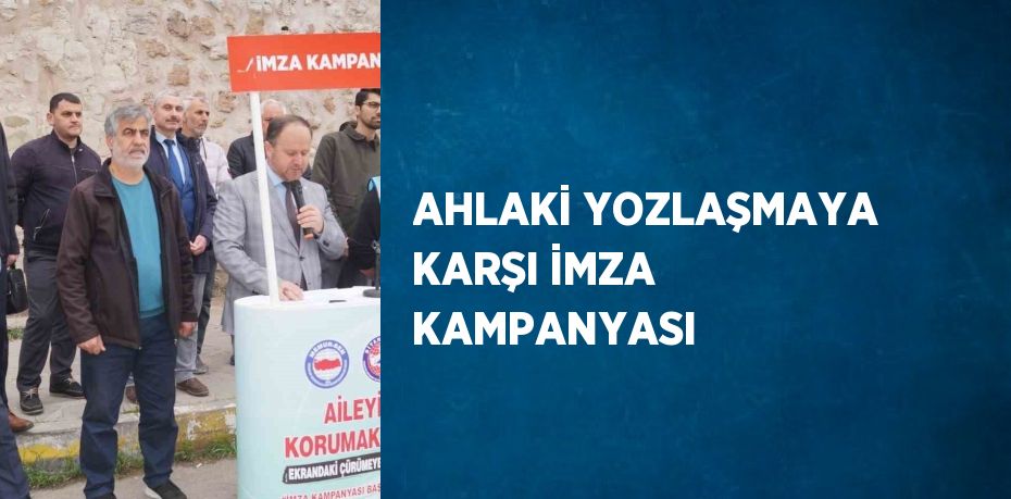 AHLAKİ YOZLAŞMAYA KARŞI İMZA KAMPANYASI