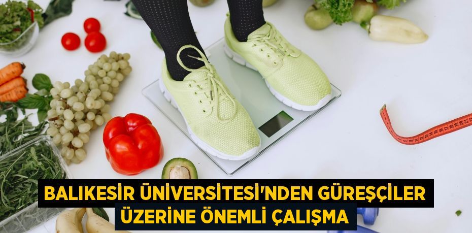 BALIKESİR ÜNİVERSİTESİ’NDEN GÜREŞÇİLER ÜZERİNE ÖNEMLİ ÇALIŞMA
