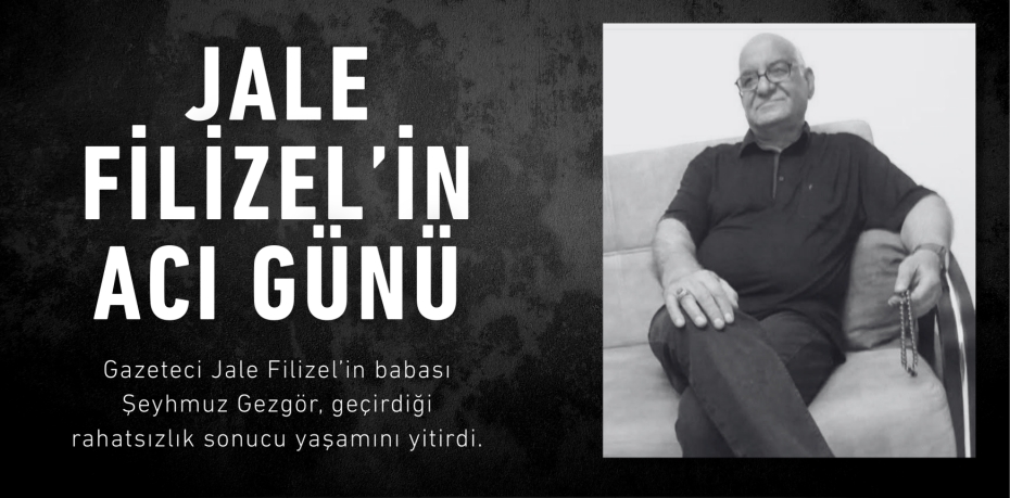 JALE FİLİZEL’İN ACI GÜNÜ