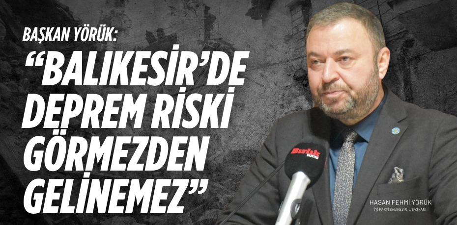 BAŞKAN YÖRÜK: “BALIKESİR’DE DEPREM RİSKİ GÖRMEZDEN GELİNEMEZ”