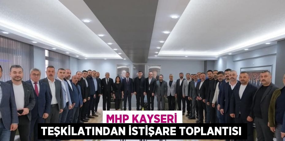 MHP KAYSERİ TEŞKİLATINDAN İSTİŞARE TOPLANTISI