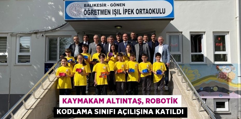 KAYMAKAM ALTINTAŞ, ROBOTİK KODLAMA SINIFI AÇILIŞINA KATILDI