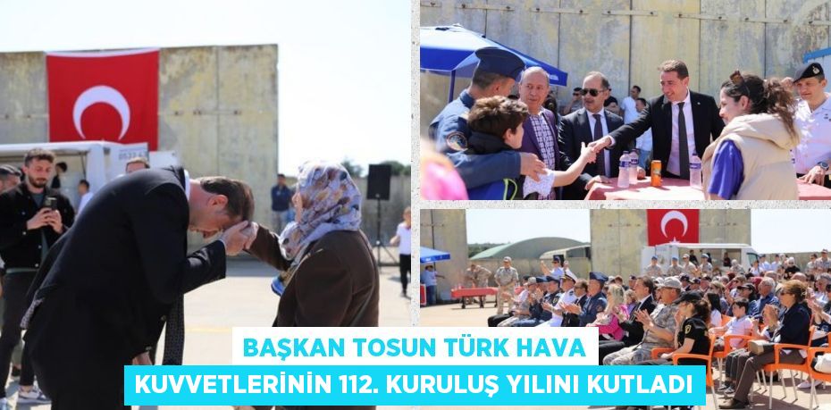 BAŞKAN TOSUN TÜRK HAVA KUVVETLERİNİN 112. KURULUŞ YILINI KUTLADI