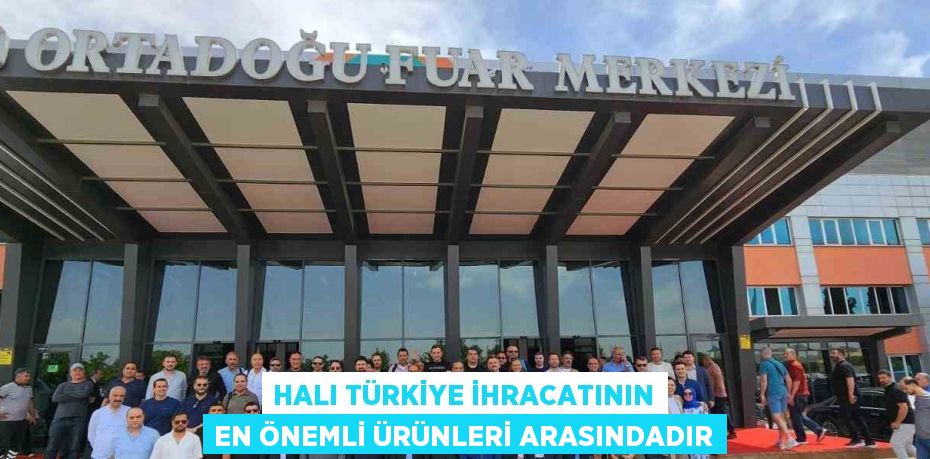 HALI TÜRKİYE İHRACATININ EN ÖNEMLİ ÜRÜNLERİ ARASINDADIR