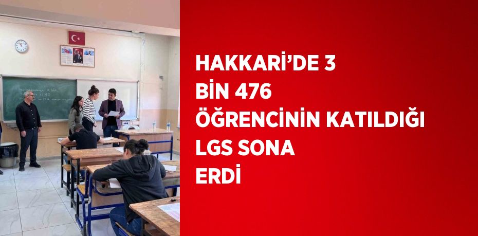 HAKKARİ’DE 3 BİN 476 ÖĞRENCİNİN KATILDIĞI LGS SONA ERDİ