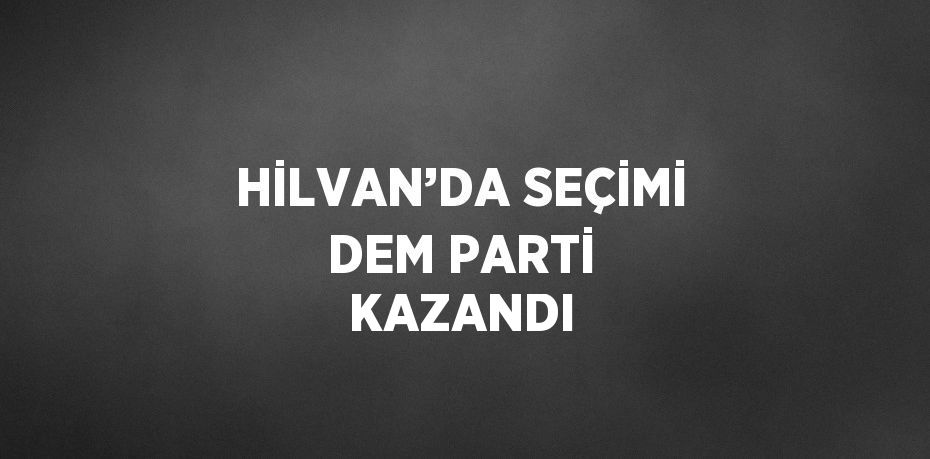 HİLVAN’DA SEÇİMİ DEM PARTİ KAZANDI