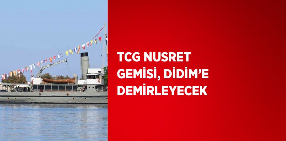 TCG NUSRET GEMİSİ, DİDİM’E DEMİRLEYECEK