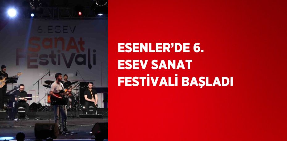 ESENLER’DE 6. ESEV SANAT FESTİVALİ BAŞLADI