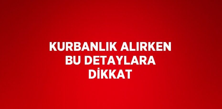 KURBANLIK ALIRKEN BU DETAYLARA DİKKAT