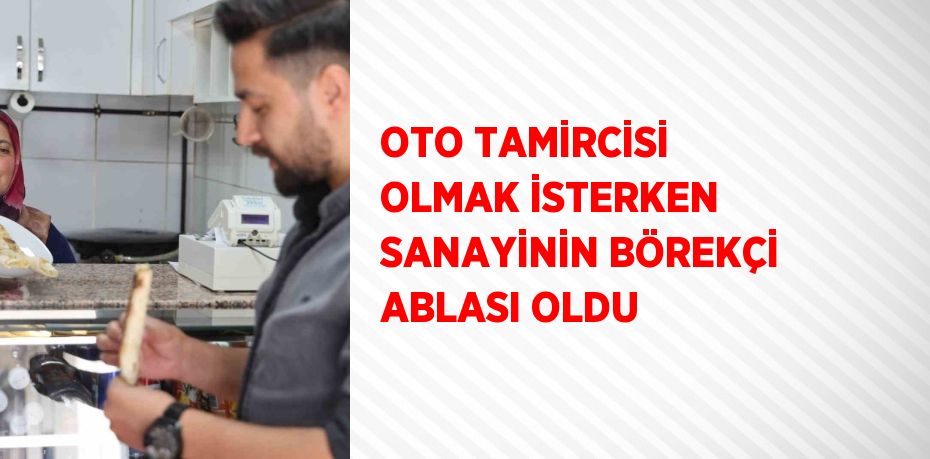 OTO TAMİRCİSİ OLMAK İSTERKEN SANAYİNİN BÖREKÇİ ABLASI OLDU