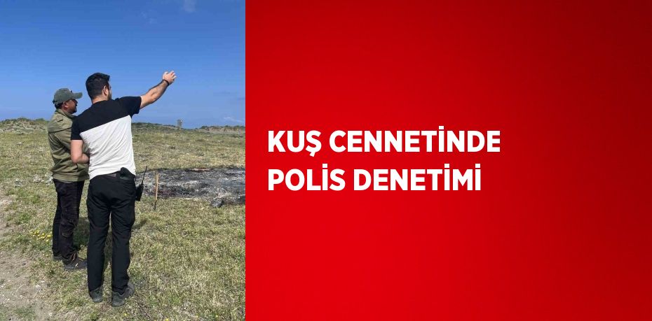 KUŞ CENNETİNDE POLİS DENETİMİ