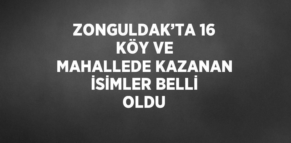 ZONGULDAK’TA 16 KÖY VE MAHALLEDE KAZANAN İSİMLER BELLİ OLDU