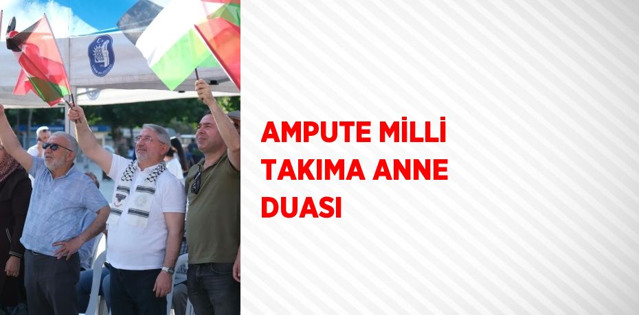 AMPUTE MİLLİ TAKIMA ANNE DUASI