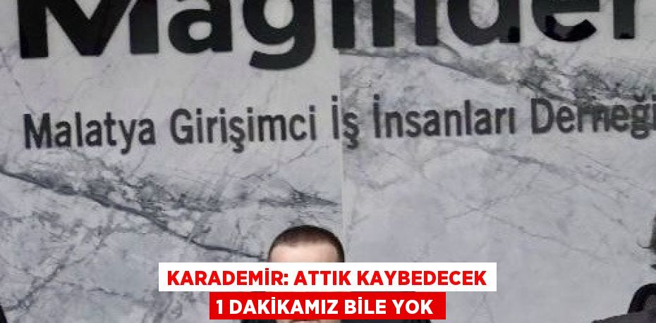 KARADEMİR: ATTIK KAYBEDECEK 1 DAKİKAMIZ BİLE YOK