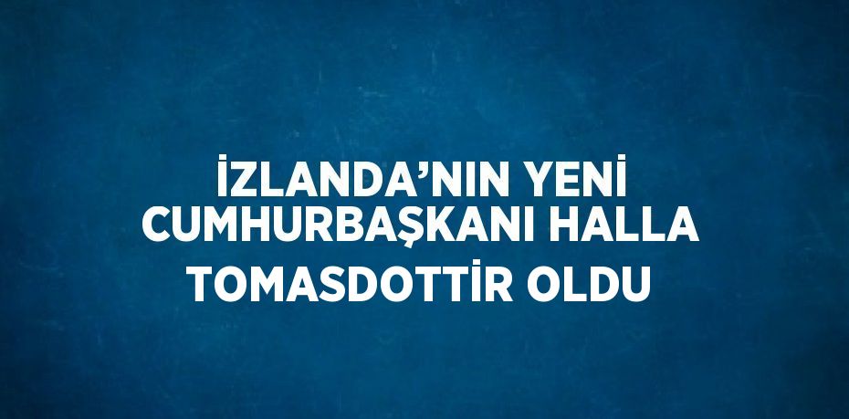 İZLANDA’NIN YENİ CUMHURBAŞKANI HALLA TOMASDOTTİR OLDU