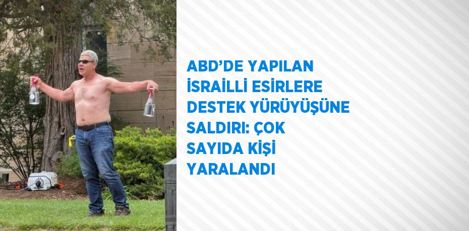 ABD’DE YAPILAN İSRAİLLİ ESİRLERE DESTEK YÜRÜYÜŞÜNE SALDIRI: ÇOK SAYIDA KİŞİ YARALANDI