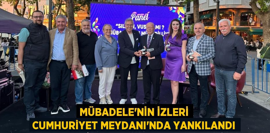 MÜBADELE’NİN İZLERİ CUMHURİYET MEYDANI’NDA YANKILANDI