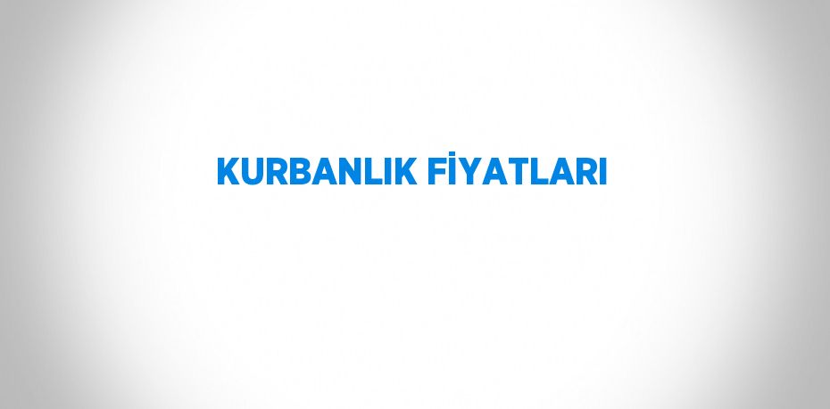 KURBANLIK FİYATLARI