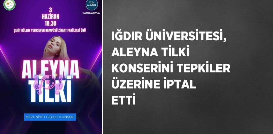 IĞDIR ÜNİVERSİTESİ, ALEYNA TİLKİ KONSERİNİ TEPKİLER ÜZERİNE İPTAL ETTİ