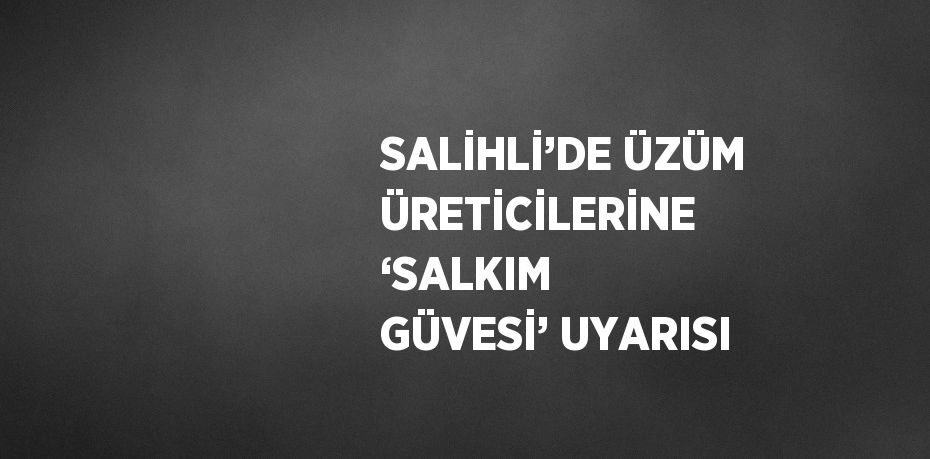 SALİHLİ’DE ÜZÜM ÜRETİCİLERİNE ‘SALKIM GÜVESİ’ UYARISI