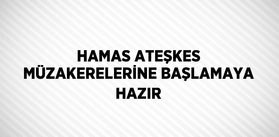 HAMAS ATEŞKES MÜZAKERELERİNE BAŞLAMAYA HAZIR