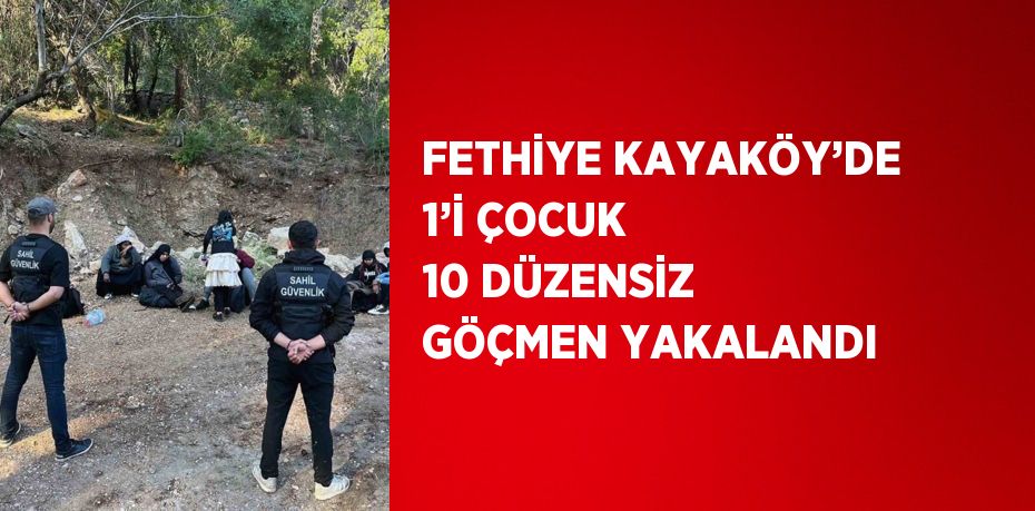 FETHİYE KAYAKÖY’DE 1’İ ÇOCUK 10 DÜZENSİZ GÖÇMEN YAKALANDI