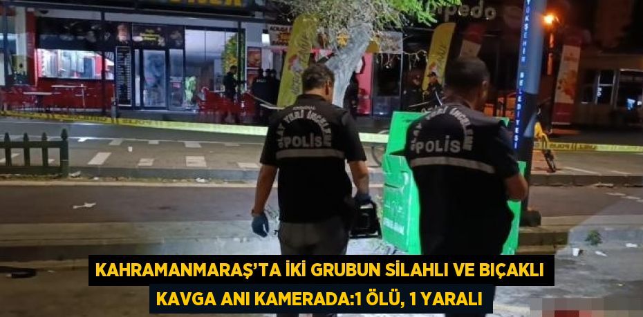 KAHRAMANMARAŞ’TA İKİ GRUBUN SİLAHLI VE BIÇAKLI KAVGA ANI KAMERADA:1 ÖLÜ, 1 YARALI