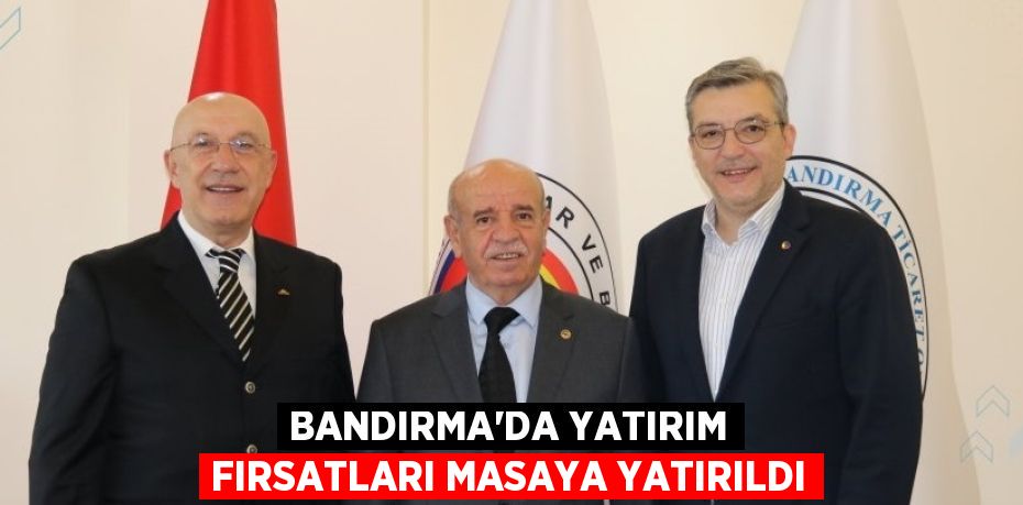 BANDIRMA’DA YATIRIM FIRSATLARI MASAYA YATIRILDI