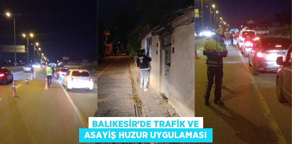BALIKESİR'DE TRAFİK VE  ASAYİŞ HUZUR UYGULAMASI