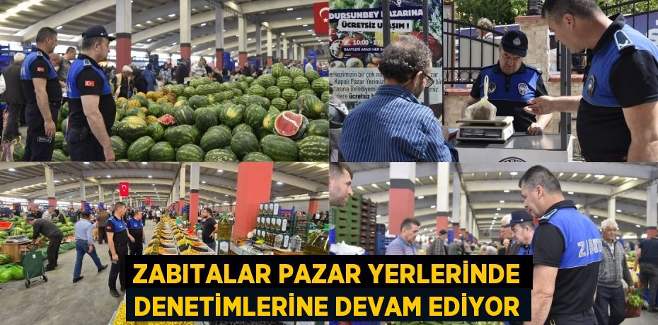 ZABITALAR PAZAR YERLERİNDE DENETİMLERİNE DEVAM EDİYOR