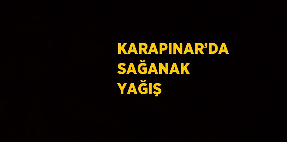 KARAPINAR’DA SAĞANAK YAĞIŞ