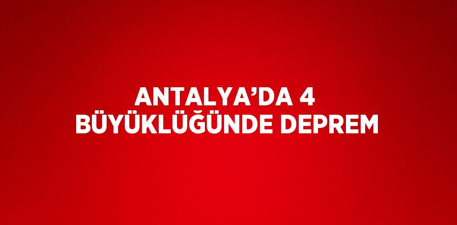 ANTALYA’DA 4 BÜYÜKLÜĞÜNDE DEPREM