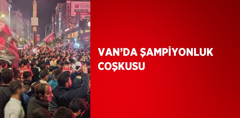 VAN’DA ŞAMPİYONLUK COŞKUSU