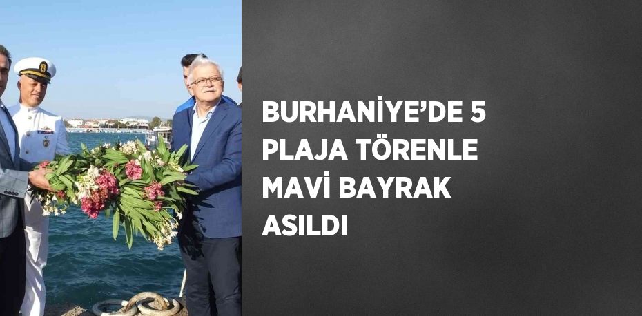 BURHANİYE’DE 5 PLAJA TÖRENLE MAVİ BAYRAK ASILDI