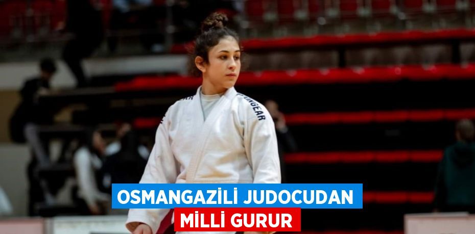 OSMANGAZİLİ JUDOCUDAN MİLLİ GURUR