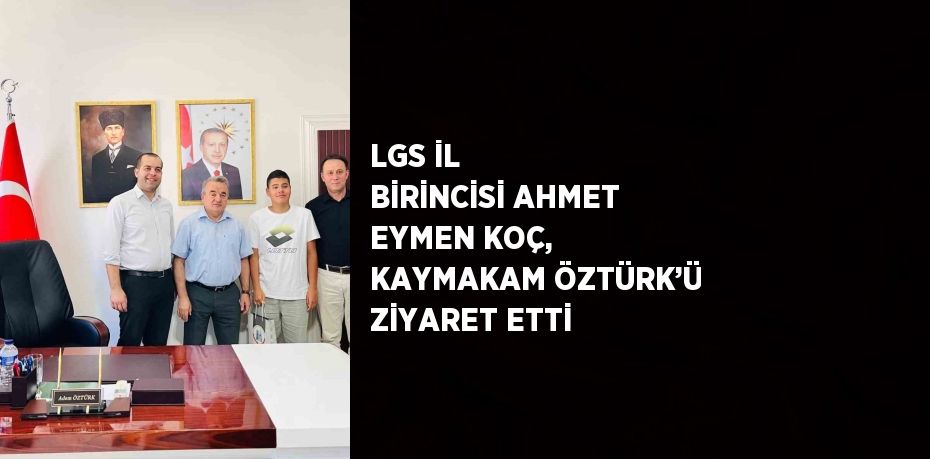 LGS İL BİRİNCİSİ AHMET EYMEN KOÇ, KAYMAKAM ÖZTÜRK’Ü ZİYARET ETTİ