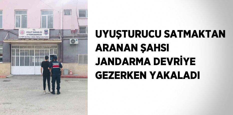 UYUŞTURUCU SATMAKTAN ARANAN ŞAHSI JANDARMA DEVRİYE GEZERKEN YAKALADI