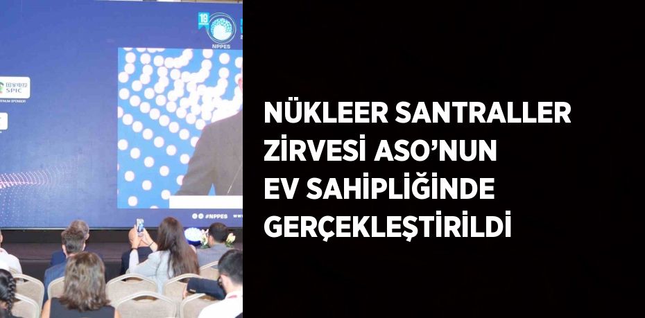 NÜKLEER SANTRALLER ZİRVESİ ASO’NUN EV SAHİPLİĞİNDE GERÇEKLEŞTİRİLDİ