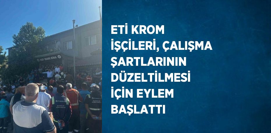 ETİ KROM İŞÇİLERİ, ÇALIŞMA ŞARTLARININ DÜZELTİLMESİ İÇİN EYLEM BAŞLATTI