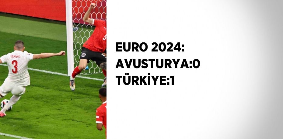 EURO 2024: AVUSTURYA:0 TÜRKİYE:1