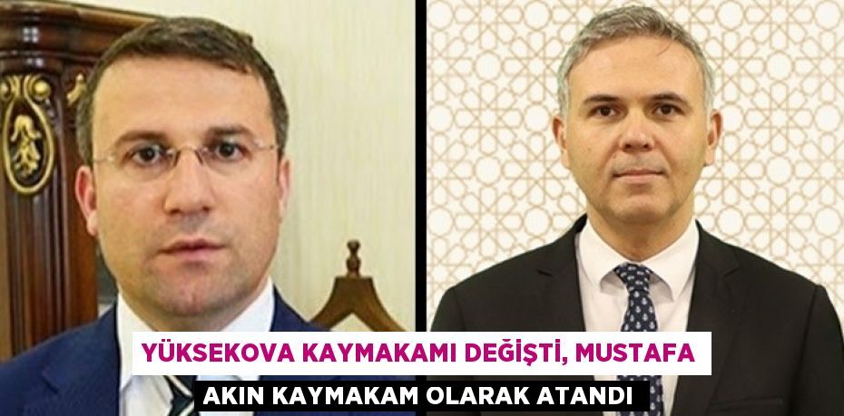 YÜKSEKOVA KAYMAKAMI DEĞİŞTİ, MUSTAFA AKIN KAYMAKAM OLARAK ATANDI