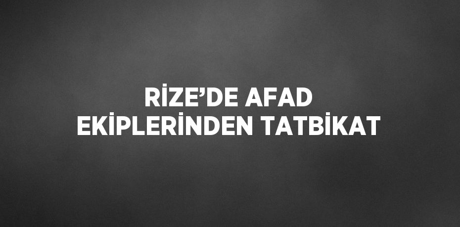 RİZE’DE AFAD EKİPLERİNDEN TATBİKAT