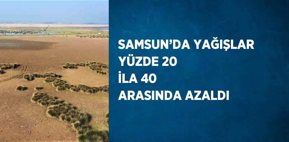 SAMSUN’DA YAĞIŞLAR YÜZDE 20 İLA 40 ARASINDA AZALDI