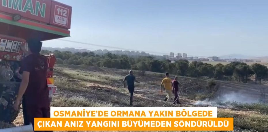 OSMANİYE’DE ORMANA YAKIN BÖLGEDE ÇIKAN ANIZ YANGINI BÜYÜMEDEN SÖNDÜRÜLDÜ