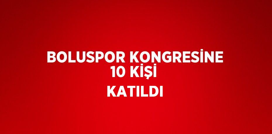 BOLUSPOR KONGRESİNE 10 KİŞİ KATILDI