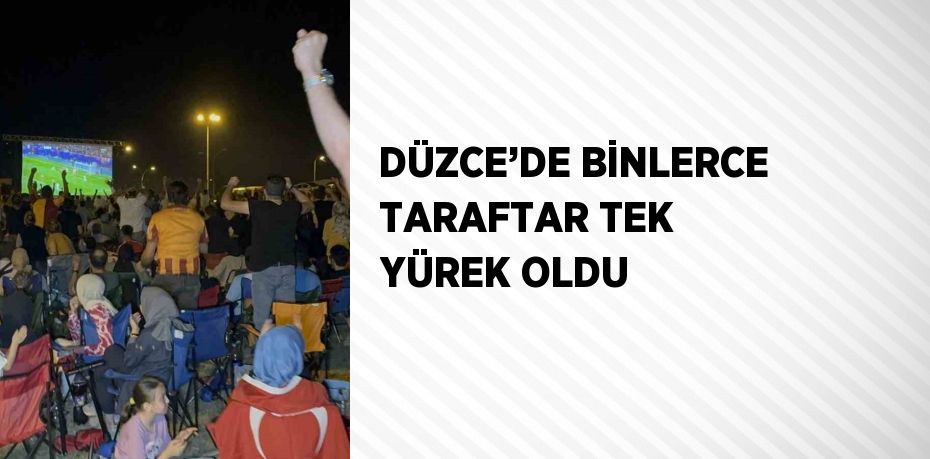 DÜZCE’DE BİNLERCE TARAFTAR TEK YÜREK OLDU