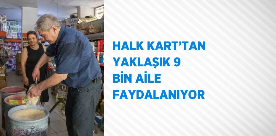 HALK KART’TAN YAKLAŞIK 9 BİN AİLE FAYDALANIYOR